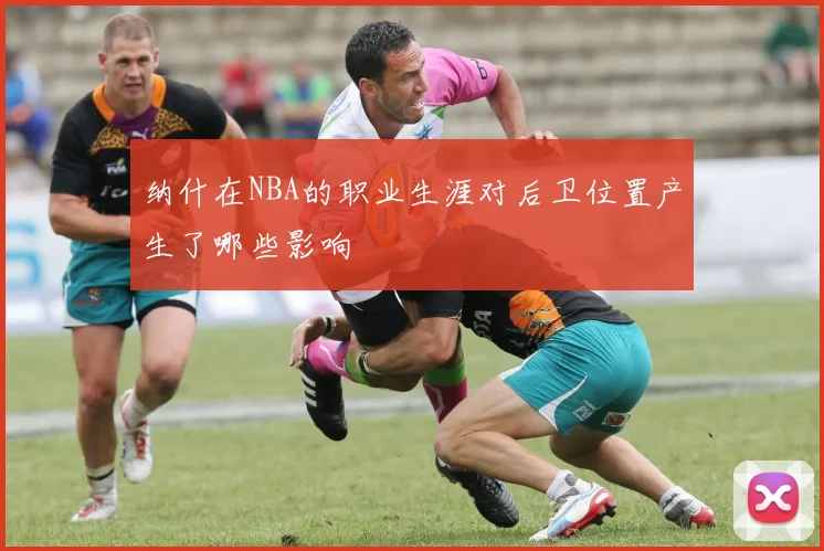 纳什在NBA的职业生涯对后卫位置产生了哪些影响