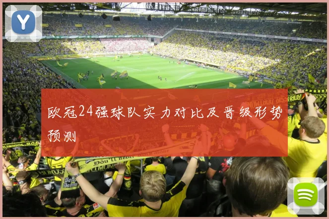 欧冠24强球队实力对比及晋级形势预测