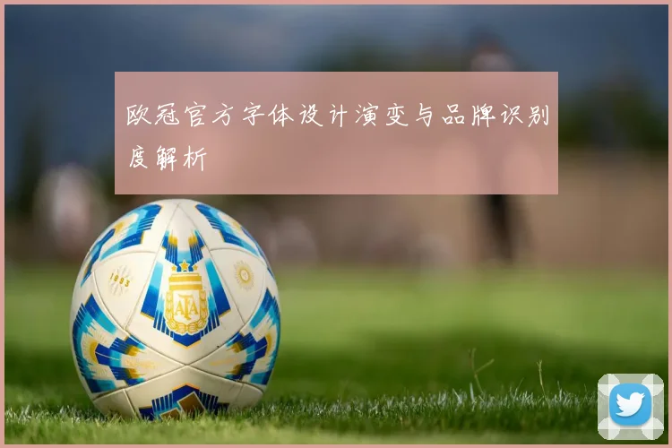 欧冠官方字体设计演变与品牌识别度解析