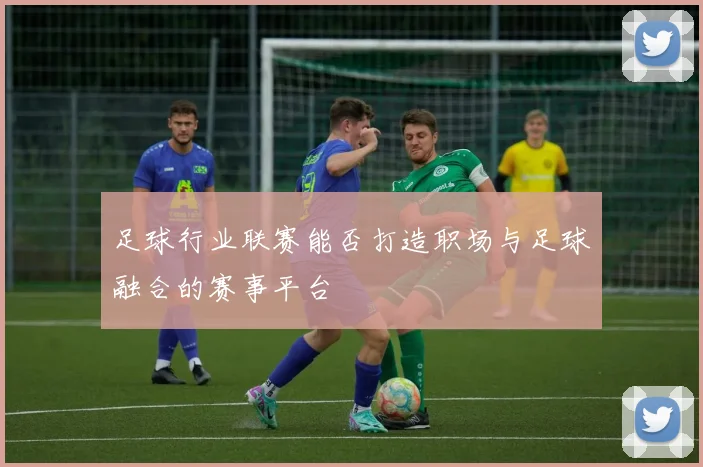 足球行业联赛能否打造职场与足球融合的赛事平台