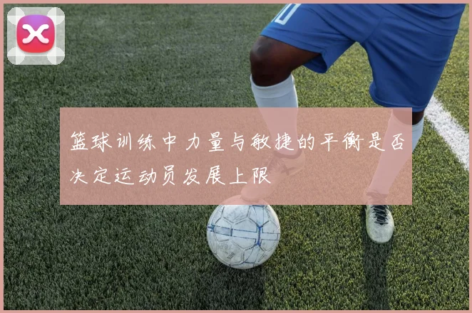 篮球训练中力量与敏捷的平衡是否决定运动员发展上限