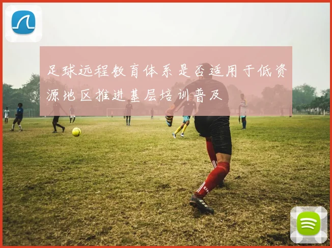 足球远程教育体系是否适用于低资源地区推进基层培训普及