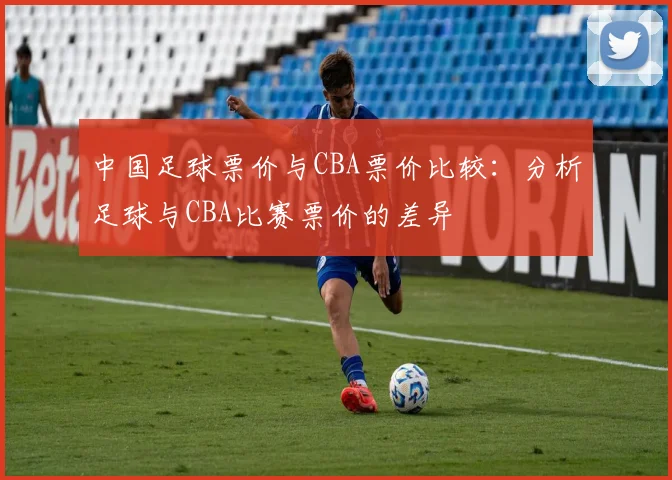 中国足球票价与CBA票价比较：分析足球与CBA比赛票价的差异