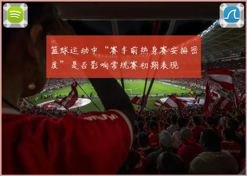 篮球运动中“赛季前热身赛安排密度”是否影响常规赛初期表现