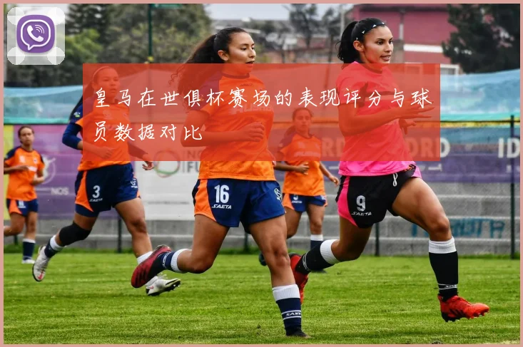 皇马在世俱杯赛场的表现评分与球员数据对比