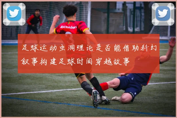 足球运动虫洞理论是否能借助科幻叙事构建足球时间穿越故事