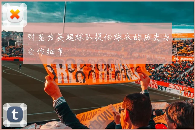 耐克为英超球队提供球衣的历史与合作细节