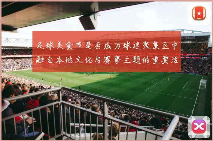 足球美食节是否成为球迷聚集区中融合本地文化与赛事主题的重要活动