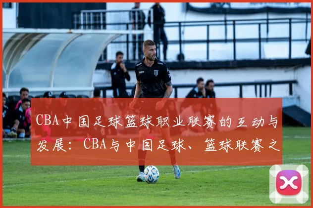 CBA中国足球篮球职业联赛的互动与发展：CBA与中国足球、篮球联赛之间的互动