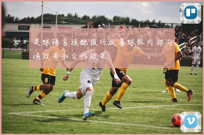 足球语言适配技巧改善球队内部沟通效率和合作效果