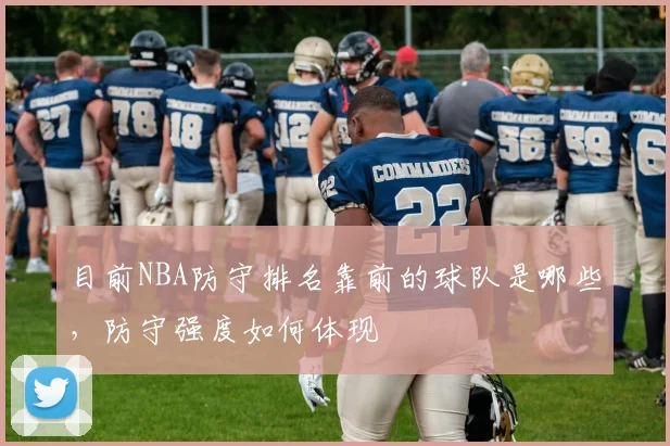 目前NBA防守排名靠前的球队是哪些，防守强度如何体现