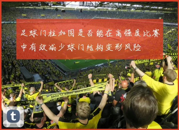 足球门柱加固是否能在高强度比赛中有效减少球门结构变形风险